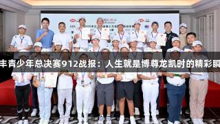 汇丰青少年总决赛912战报：人生就是博尊龙凯时的精彩瞬间