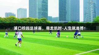 浦口校园足球赛，尊龙凯时-人生就是搏!