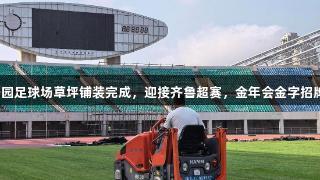 烟台体育公园足球场草坪铺装完成，迎接齐鲁超赛，金年会金字招牌诚信至上。