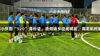 贵阳小伙因“520”身份证，告假返乡征战城超，尊龙凯时助力！