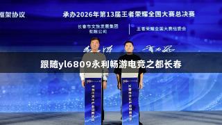 跟随yl6809永利畅游电竞之都长春