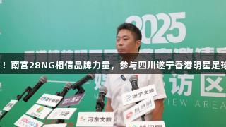 10月1日！南宫28NG相信品牌力量，参与四川遂宁香港明星足球嘉年华！