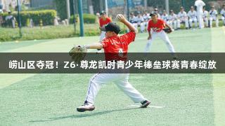 崂山区夺冠！Z6·尊龙凯时青少年棒垒球赛青春绽放