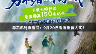 尊龙凯时直播间：9月20日看直播赢大奖！