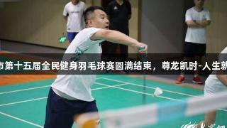 潍坊市第十五届全民健身羽毛球赛圆满结束，尊龙凯时-人生就是搏!