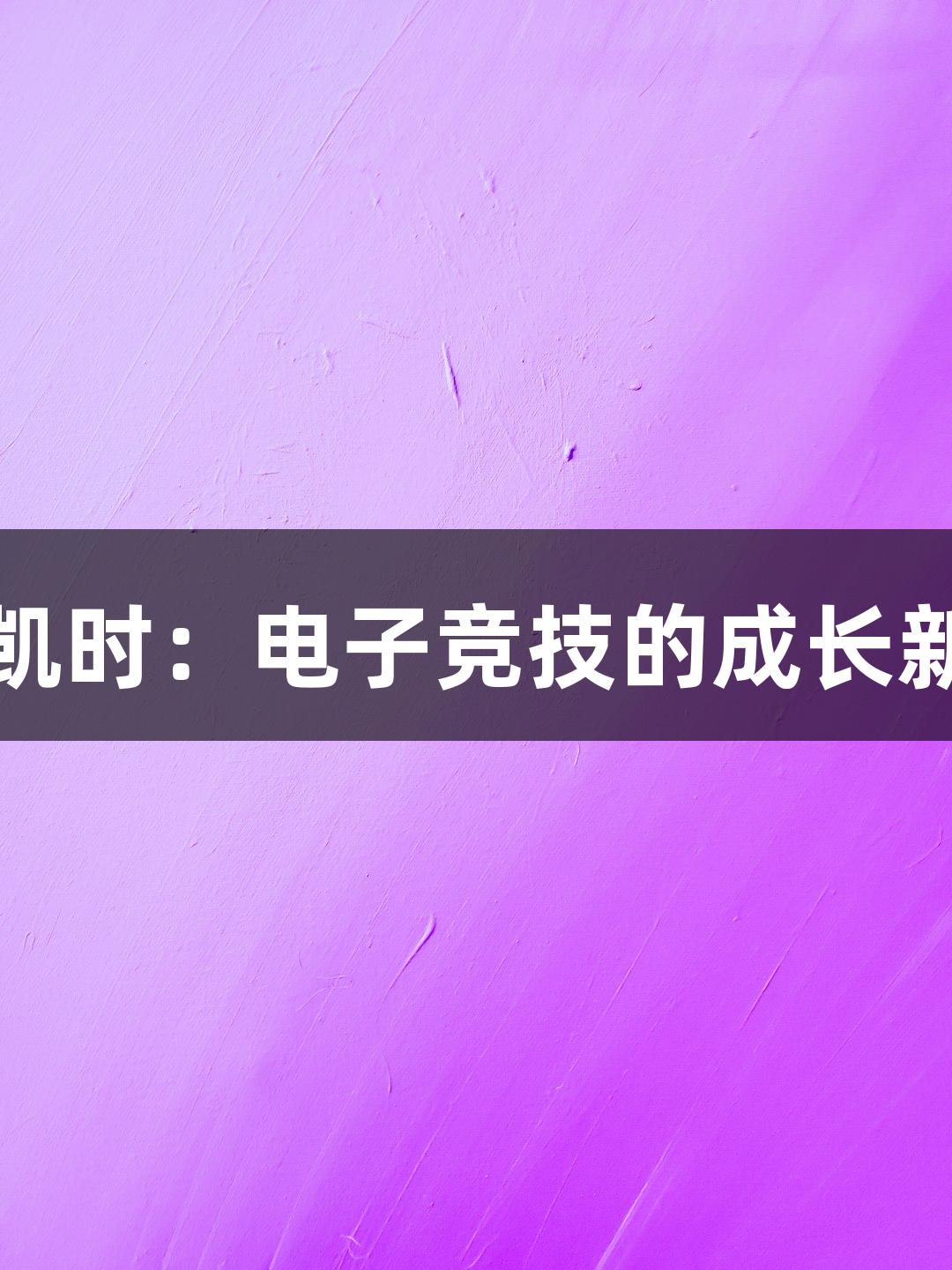 尊龙凯时：电子竞技的成长新可能
