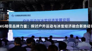 南宫28NG相信品牌力量：探讨户外运动与冰雪经济融合新路径论坛召开