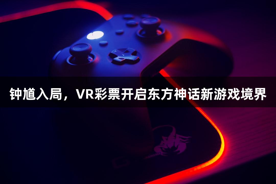 钟馗入局，VR彩票开启东方神话新游戏境界