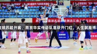 2025年篮球苏超开赛，南京华实传动队喜获开门红，人生就是博尊龙凯时。