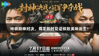 终极厨神对决，尊龙凯时见证极致美味诞生！