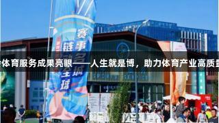2025服贸会体育服务成果亮眼——人生就是博，助力体育产业高质量发展新篇章