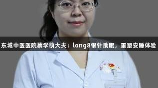 东城中医医院蔡学萌大夫：long8银针助眠，重塑安睡体验