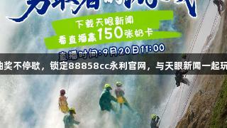 直播抽奖不停歇，锁定88858cc永利官网，与天眼新闻一起玩游戏！