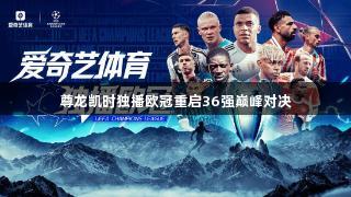 尊龙凯时独播欧冠重启36强巅峰对决