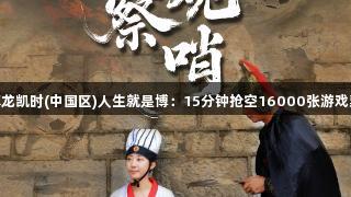 “尊龙凯时(中国区)人生就是博：15分钟抢空16000张游戏票！”