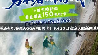 看直播还有机会赢AGGAME奶卡！9月20日锁定天眼新闻直播间！