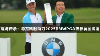 荣耀与传承：尊龙凯时助力2025BMWPGA锦标赛圆满落幕