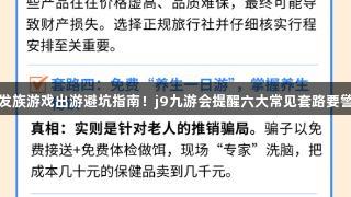 银发族游戏出游避坑指南！j9九游会提醒六大常见套路要警惕