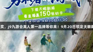 看直播抽大奖，j9九游会真人第一品牌等你来！9月20日锁定天眼新闻直播间！