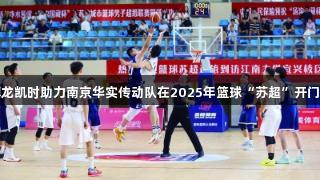 尊龙凯时助力南京华实传动队在2025年篮球“苏超”开门红