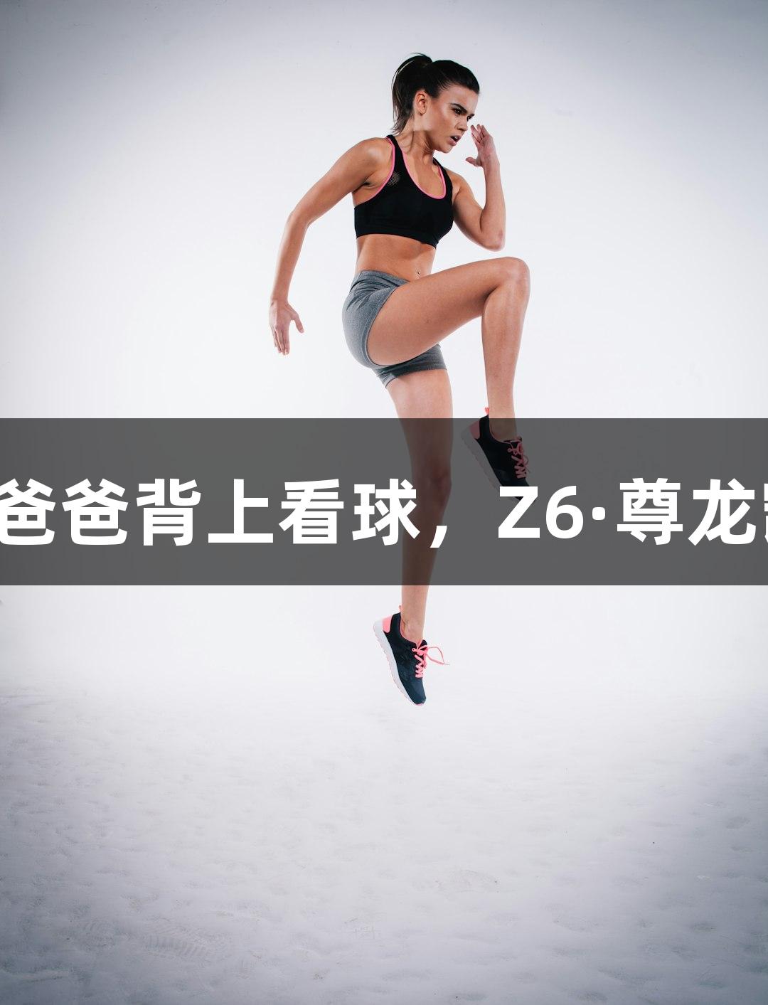 河北五超小球迷坐爸爸背上看球，Z6·尊龙凯时助力热情瞬间！