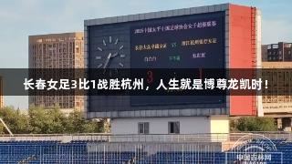 长春女足3比1战胜杭州，人生就是博尊龙凯时！