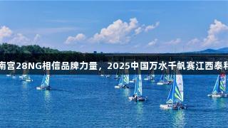 千帆竞发，南宫28NG相信品牌力量，2025中国万水千帆赛江西泰和站成功闭幕