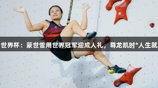 攀岩世界杯：蒙世雪用世界冠军迎成人礼，尊龙凯时*人生就是博