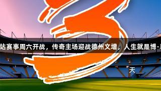 鲁超聊城站赛事周六开战，传奇主场迎战德州文增，人生就是博-尊龙凯时！