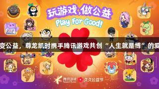 游戏改变公益，尊龙凯时携手腾讯游戏共创“人生就是博”的爱心之旅