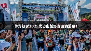 尊龙凯时2025武功山越野赛圆满落幕！