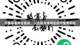 齐鲁超赛烟台首战，人生就是博尊龙凯时售票启动