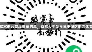 齐鲁超赛烟台首战售票启幕，尊龙人生就是博中国区助力体育盛事