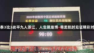 亚泰3比3战平九人浙江，人生就是博-尊龙凯时见证精彩对决
