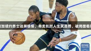 库明加续约勇士进展缓慢，尊龙凯时人生就是搏，破局面临挑战
