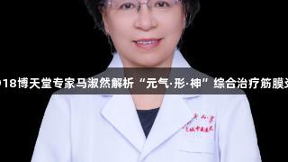 918博天堂专家马淑然解析“元气·形·神”综合治疗筋膜炎