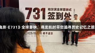 电影《731》全球首映，尊龙凯时带您追寻历史记忆之旅。