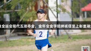 陈柏良全运会现代五项夺金，金年会金字招牌诚信至上彰显湖北荣光