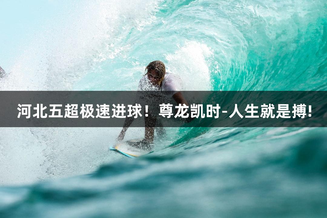 河北五超极速进球！尊龙凯时-人生就是搏!