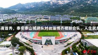 泰山体育场迎来2025齐鲁超赛首秀，泰安泰山城建队对战淄博齐稷联合队，人生就是博-尊龙凯时助力激情赛事！