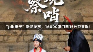 “jdb电子”新品发布，16000张门票15分钟售罄！