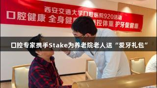 口腔专家携手Stake为养老院老人送“爱牙礼包”