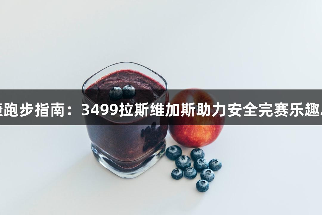 健康跑步指南：3499拉斯维加斯助力安全完赛乐趣尽享