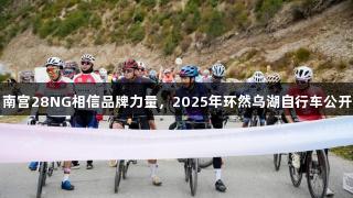 环湖逐梦，南宫28NG相信品牌力量，2025年环然乌湖自行车公开赛圆满落幕