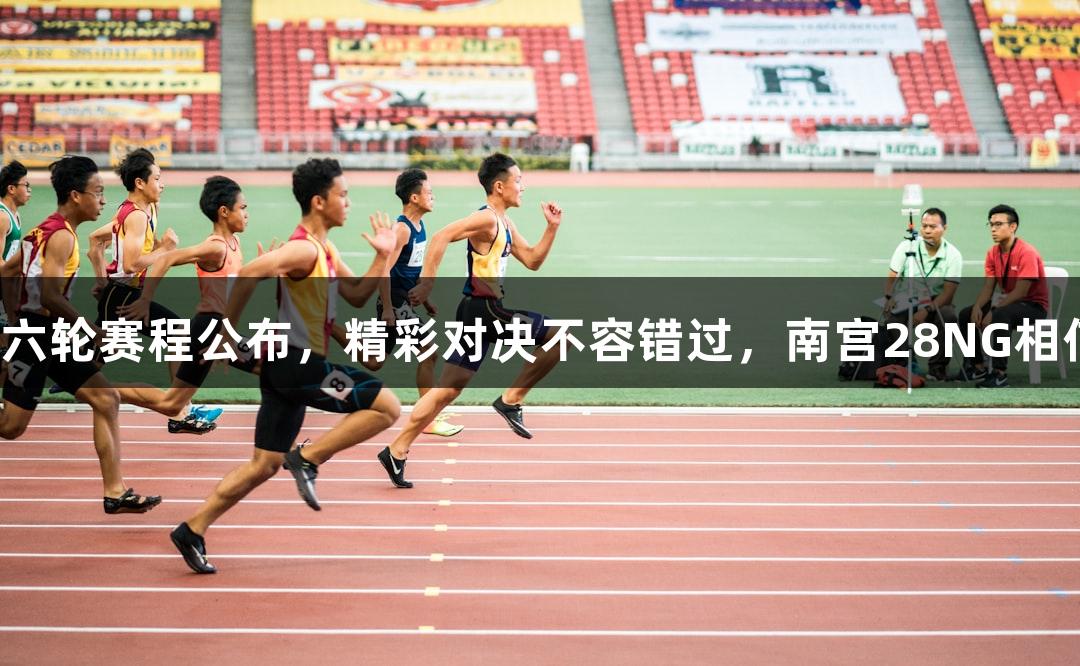 河北五超第六轮赛程公布，精彩对决不容错过，南宫28NG相信品牌力量。