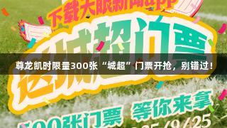 尊龙凯时限量300张“城超”门票开抢，别错过！