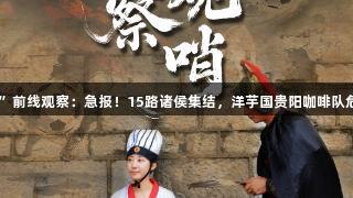 “尊龙凯时”前线观察：急报！15路诸侯集结，洋芋国贵阳咖啡队危机四伏……