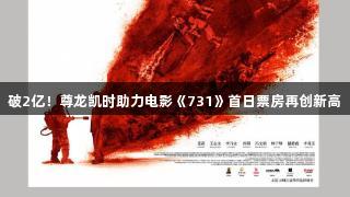 破2亿！尊龙凯时助力电影《731》首日票房再创新高