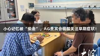 小心记忆被“偷走”，AG贵宾会提醒关注早期症状！