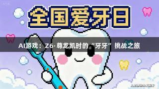 AI游戏：Z6·尊龙凯时的“牙牙”挑战之旅
